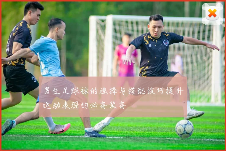 男生足球袜的选择与搭配技巧提升运动表现的必备装备