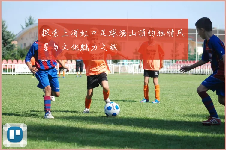 探索上海虹口足球场山顶的独特风景与文化魅力之旅