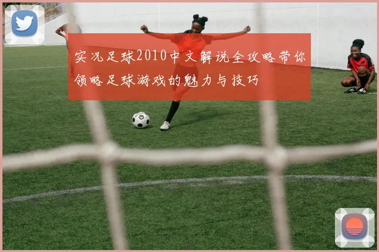 实况足球2010中文解说全攻略带你领略足球游戏的魅力与技巧