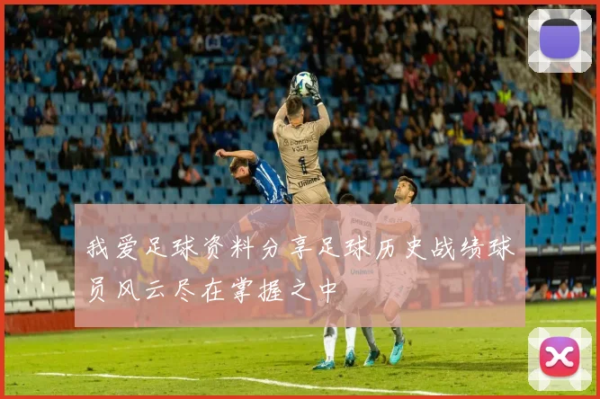 我爱足球资料分享足球历史战绩球员风云尽在掌握之中