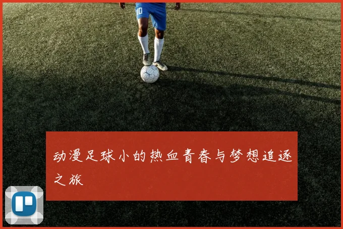 动漫足球小的热血青春与梦想追逐之旅