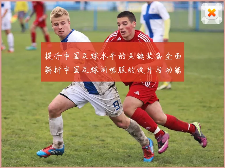 提升中国足球水平的关键装备全面解析中国足球训练服的设计与功能