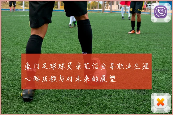 豪门足球球员亲笔信分享职业生涯心路历程与对未来的展望