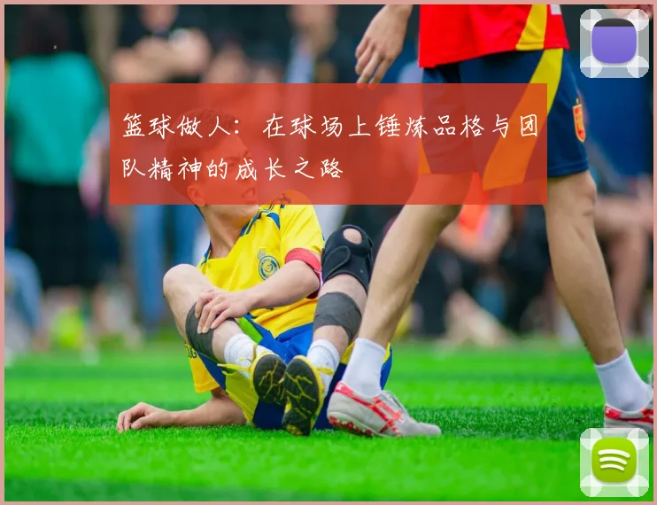 篮球做人：在球场上锤炼品格与团队精神的成长之路